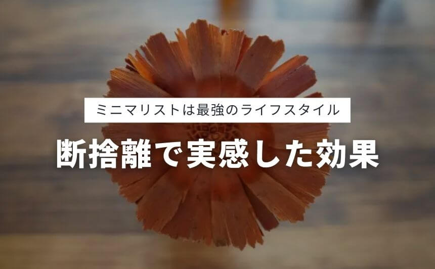 ミニマリストは最強 断捨離で実感した9つのすごい効果 なにおれ