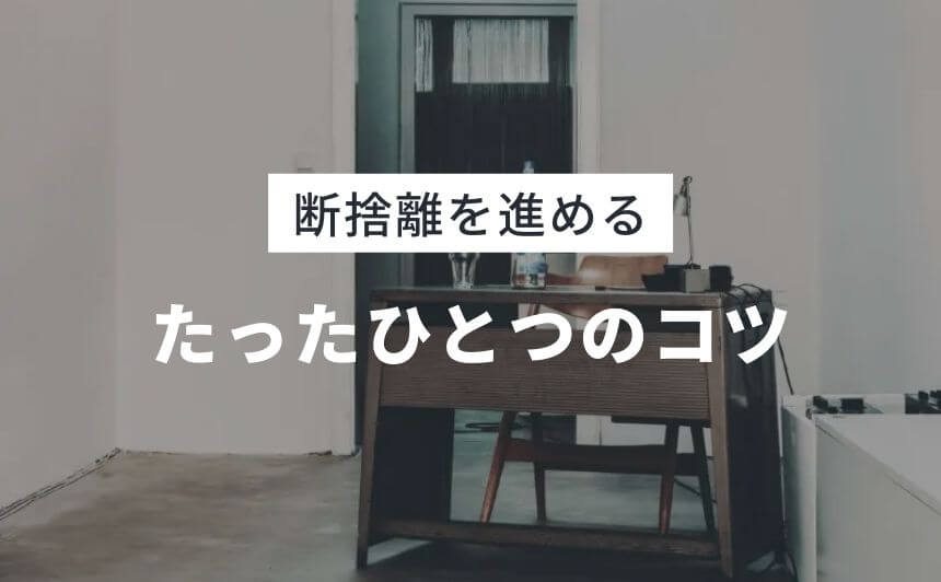 断捨離が進まないときに試してほしいシンプルな1つの方法 なにおれ